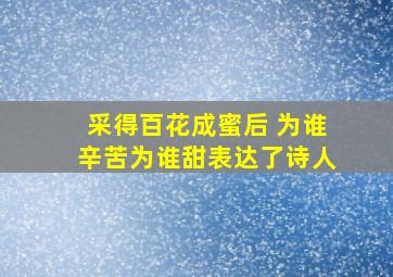 采得百花成蜜后 为谁辛苦为谁甜表达了诗人